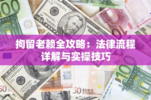 北京拘留老赖全攻略：法律流程详解与实操技巧