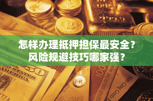 北京怎样办理抵押担保最安全？风险规避技巧哪家强？